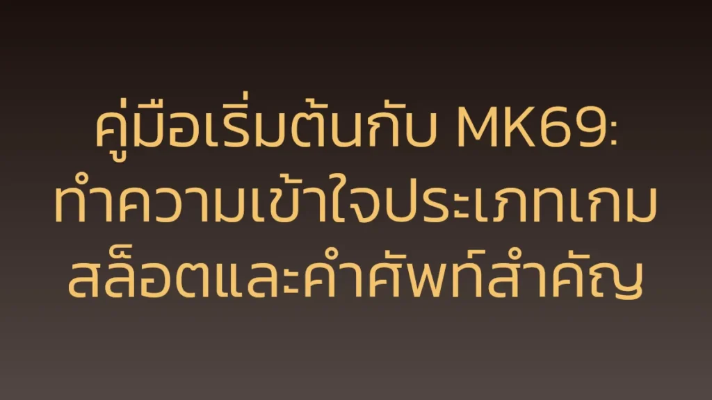 คู่มือเริ่มต้นกับ MK69: ทำความเข้าใจประเภทเกมสล็อตและคำศัพท์สำคัญ